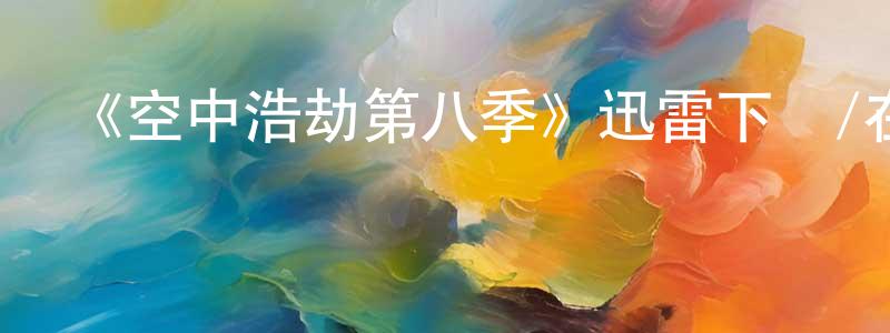 陳以雄發布《空中浩劫第八季》迅雷下載/在線觀看-選秀綜藝-美劇天堂